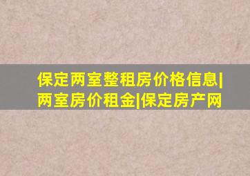 保定两室整租房价格信息|两室房价租金|保定房产网